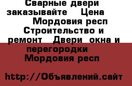 «Сварные двери» заказывайте  › Цена ­ 9 900 - Мордовия респ. Строительство и ремонт » Двери, окна и перегородки   . Мордовия респ.